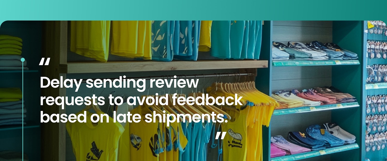 BFCM strategy: Delay sending review request to avoid feedback base on late shipments.