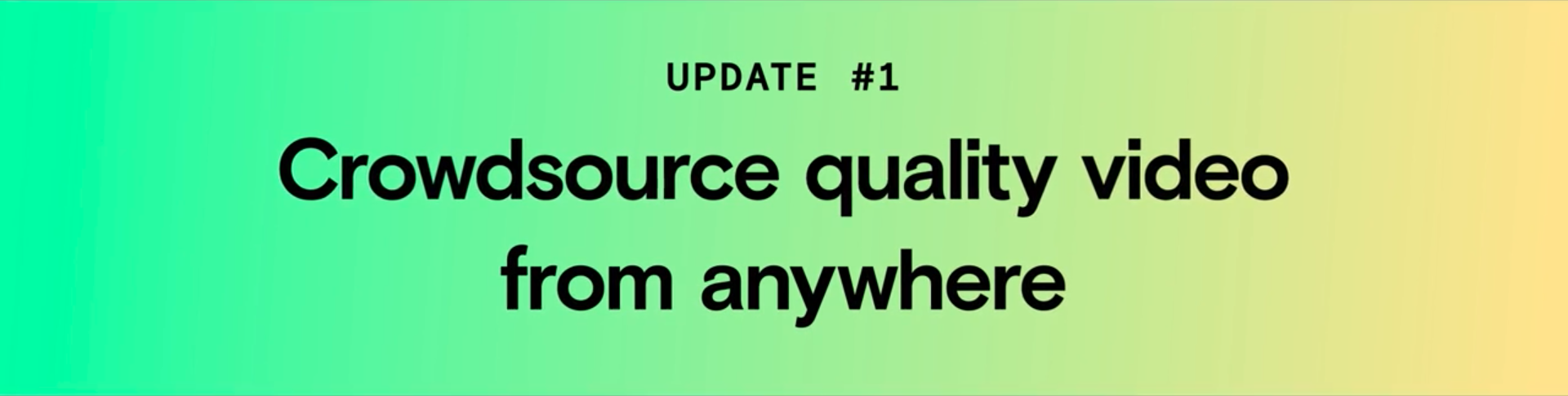 Update #1: Crowdsource quality video from anywhere