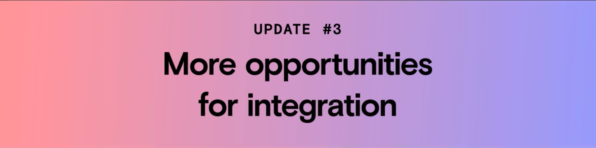 Update #3: More opportunities for integration