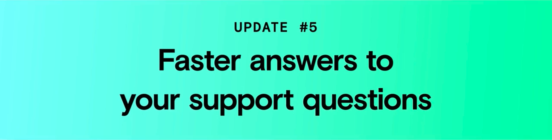 Update #5: Faster answers to your support questions