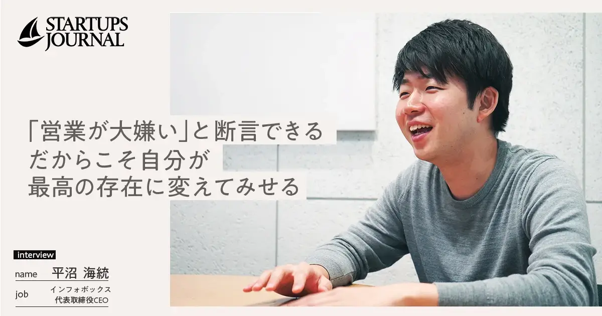営業が大嫌い...だから、最高の体験に変えてみせる。「自信も課題も1,000%」 インフォボックス・平沼海統代表取締役CEO