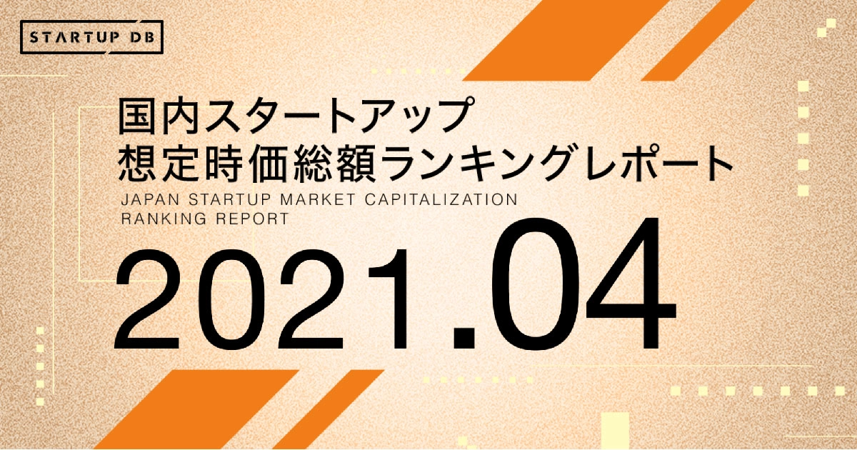 国内スタートアップ想定時価総額ランキング最新版（2021年4月）