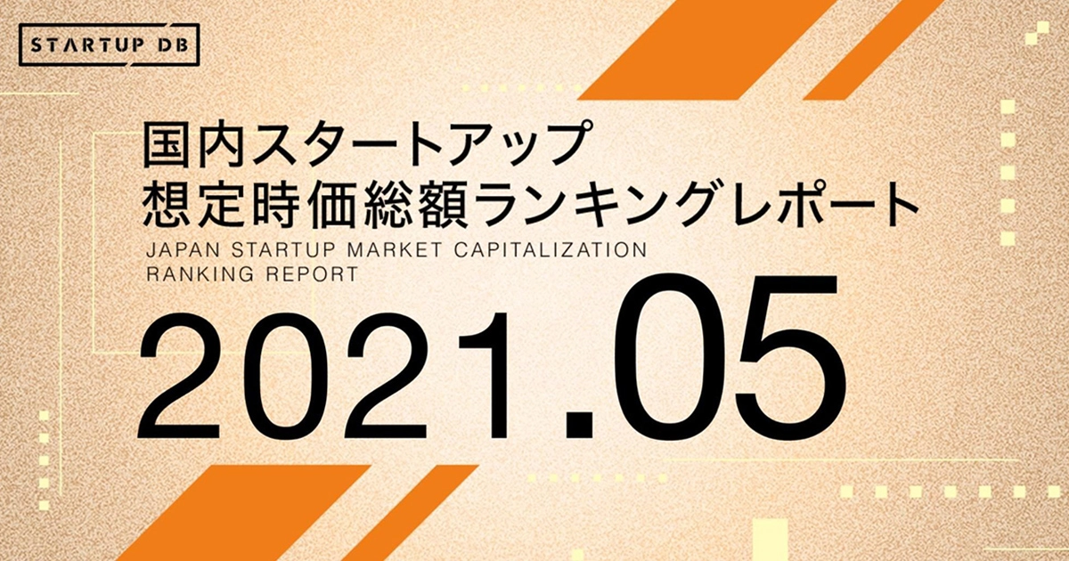 国内スタートアップ想定時価総額ランキング最新版（2021年5月）