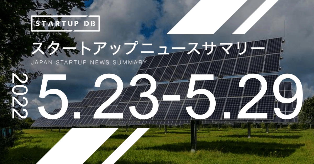 【5月第4週スタートアップニュースサマリー】グリーン電力ソリューション事業を行うクリーンエナジーコネクトが76億円を調達