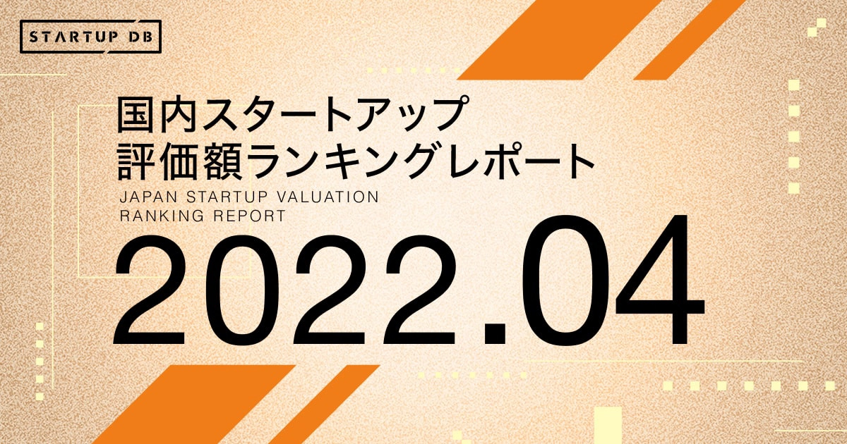 国内スタートアップ評価額ランキング最新版（2022年4月）