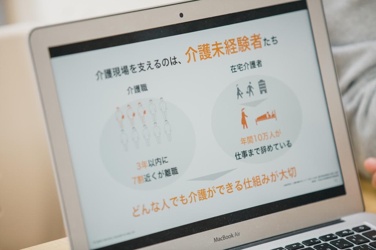 宇井氏は大学時代に介護施設へボランティアに訪れて以来、10年以上現場の人々とやりとりをしている。過酷な仕事や山積みの課題を見続けたからからこそ、その課題を解決したいと宇井氏は話す。 宇井「介護施設の職員さんは高齢者の方を移乗介助したり、重い荷物を運ぶことも多いので、体を壊す方もいらっしゃいます。職員さんの平均勤続年数は3年。もちろん、他の施設へ移る担い手もいますが、他業界に流れていく人もいるでしょう。 これら様々な課題には色々なステークホルダーが絡んでいて、解決は容易ではありません。その中でも特に課題だと感じているのは、介護知識が一般に普及していないことです。 少子高齢化や介護の担い手不足から、将来的には自宅で介護を行う人が増えていくと思います。その時に必要な介護知識にすぐアクセスできないと、介護をする側・される側、双方に危険が及ぶこともある。今後は介護職でない方も含めて、どのような人でも介護ができるよう仕組み化を進めなければいけません」