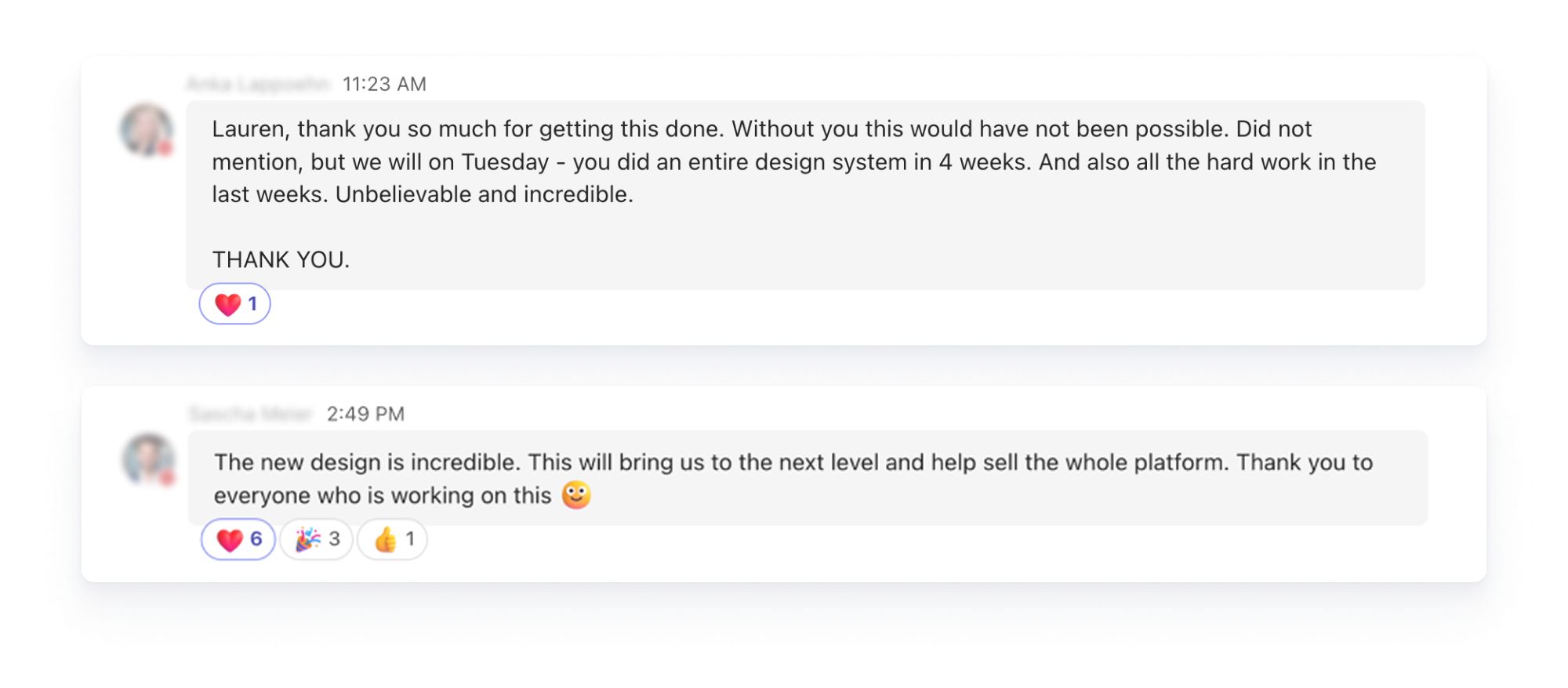 Screenshot of two texts. The first saying: "Lauren, thank you so much for getting this done. Without you this would not have been possible. Did not mention, but we will on Tuesday - you did an entire design system in 4 weeks. Unbelievable and incredible." The second saying: "The new design is incredible. This will bring us to the next level and help sell the whole platform."