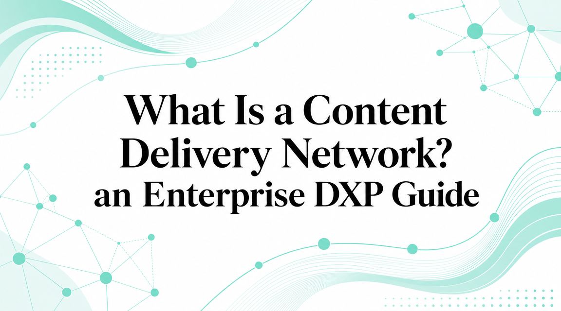 What Is a Content Delivery Network? an Enterprise DXP Guide