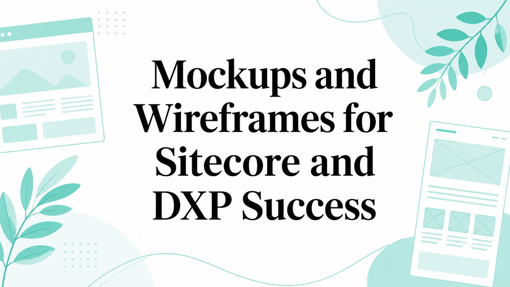 Mockups and Wireframes for Sitecore and DXP Success