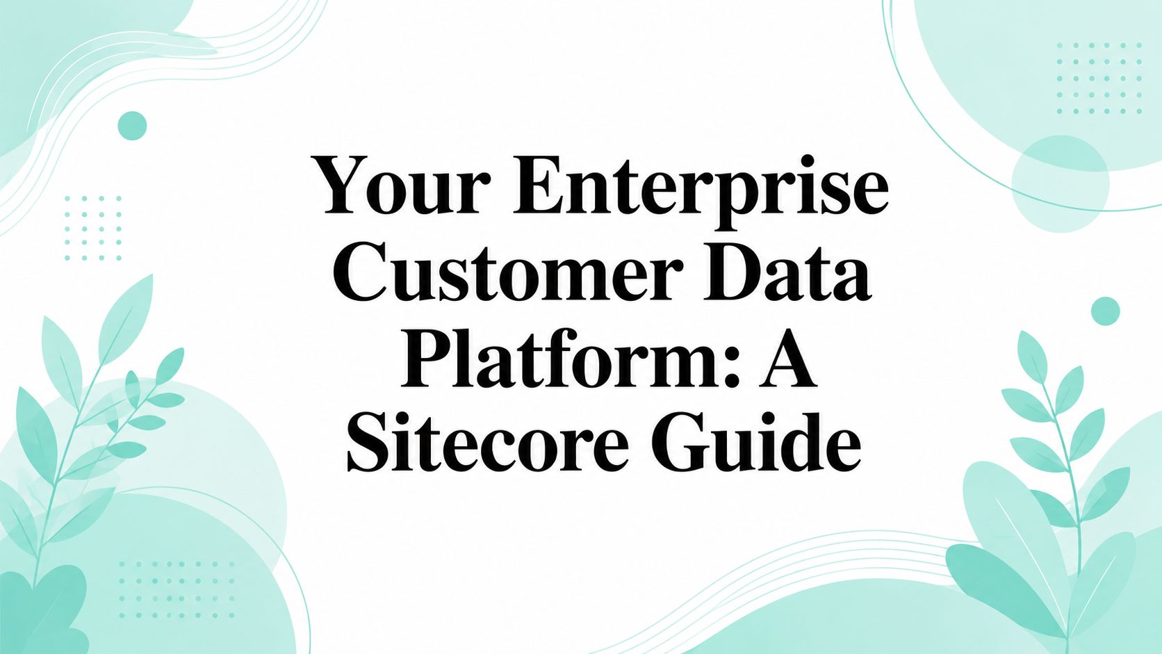 Your Enterprise Customer Data Platform: A Sitecore Guide