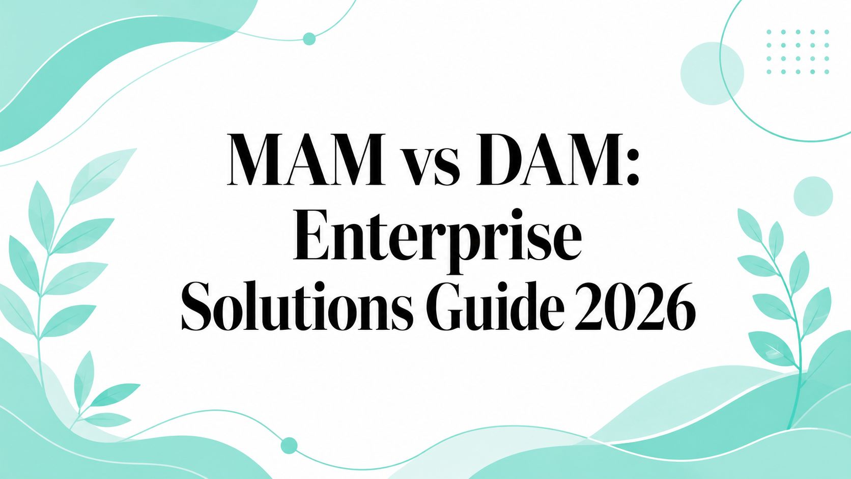 MAM vs DAM: Enterprise Solutions Guide 2026
