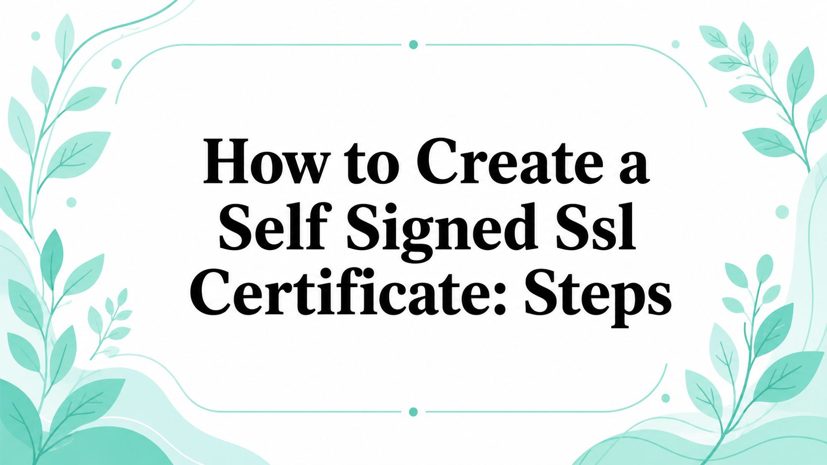 How to Create a Self Signed Ssl Certificate: Steps