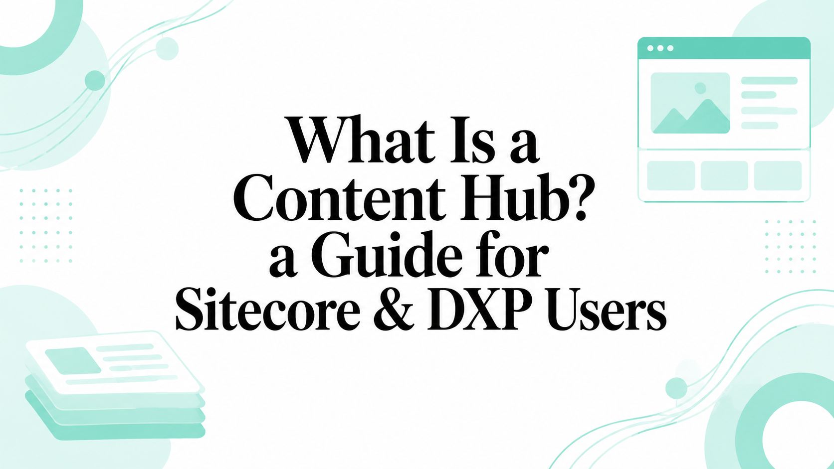 What Is a Content Hub? a Guide for Sitecore & DXP Users