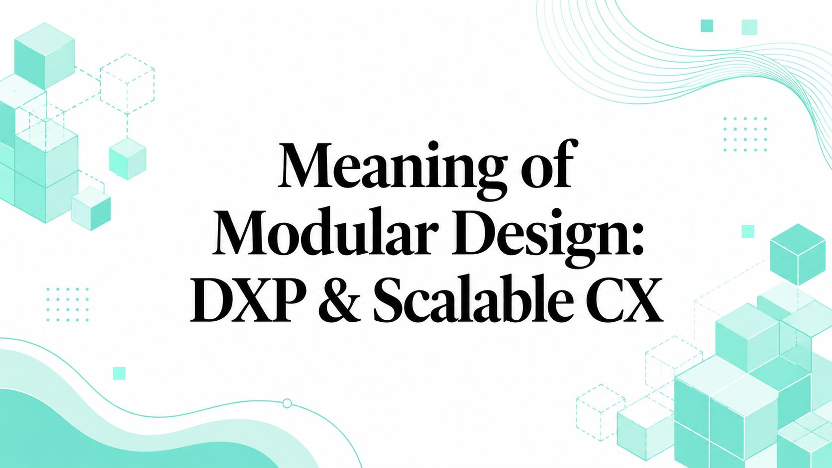 Meaning of Modular Design: DXP & Scalable CX