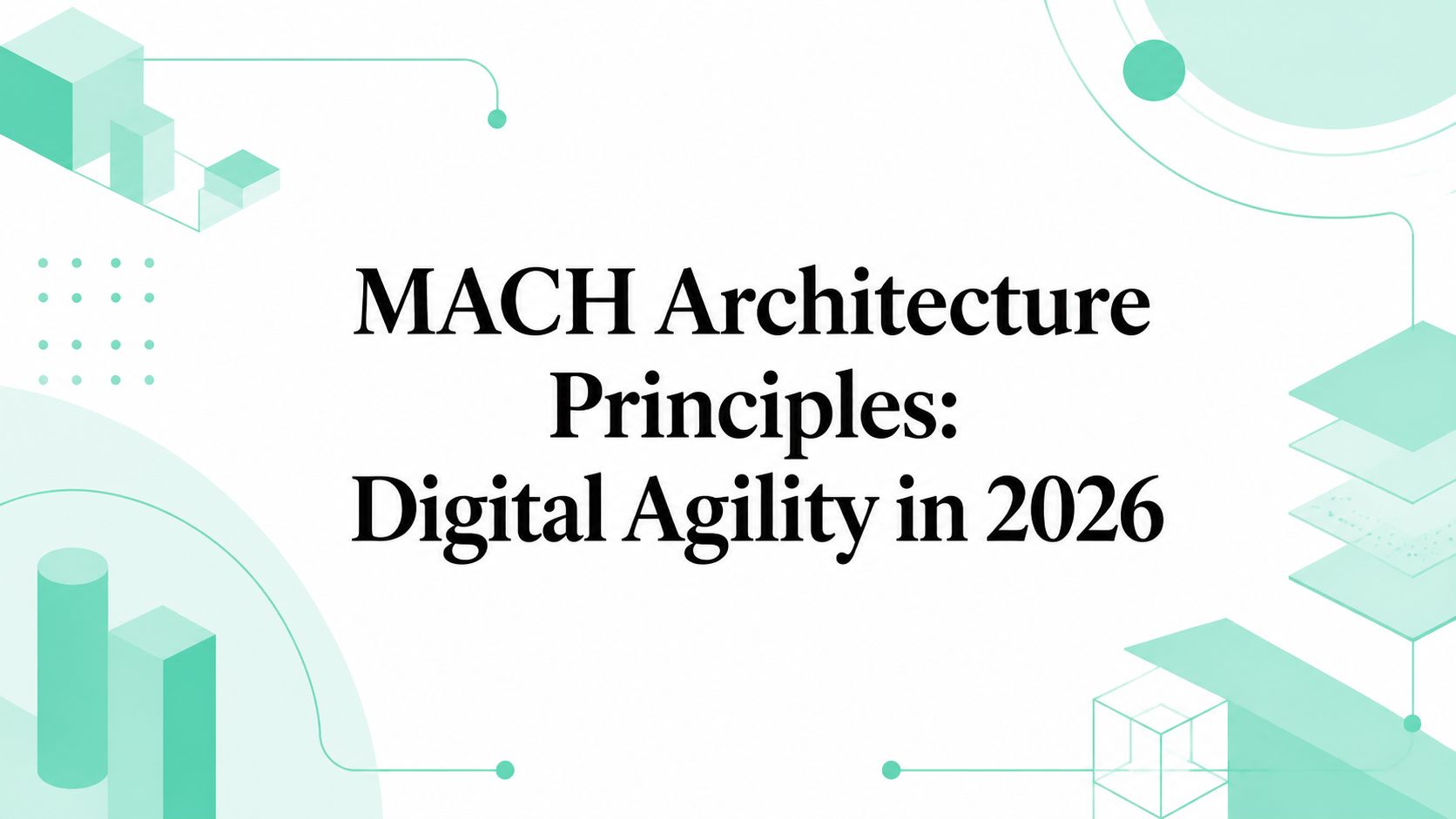 MACH Architecture Principles: Digital Agility in 2026