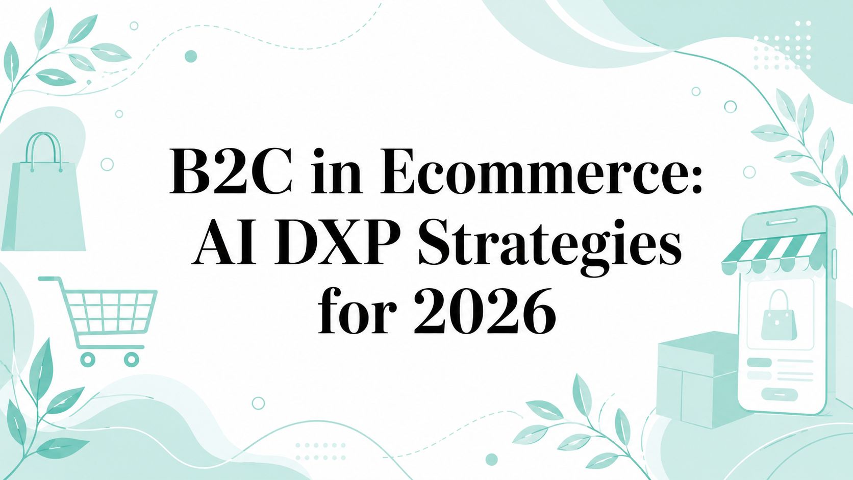 B2C in Ecommerce: AI DXP Strategies for 2026