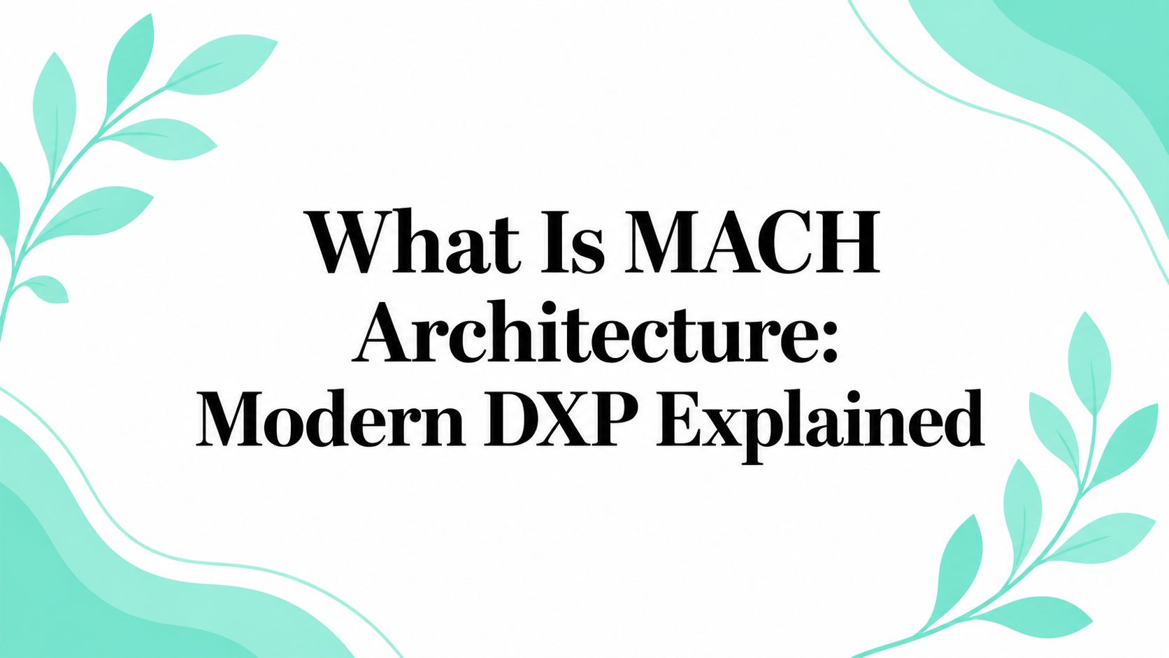 What Is MACH Architecture: Modern DXP Explained