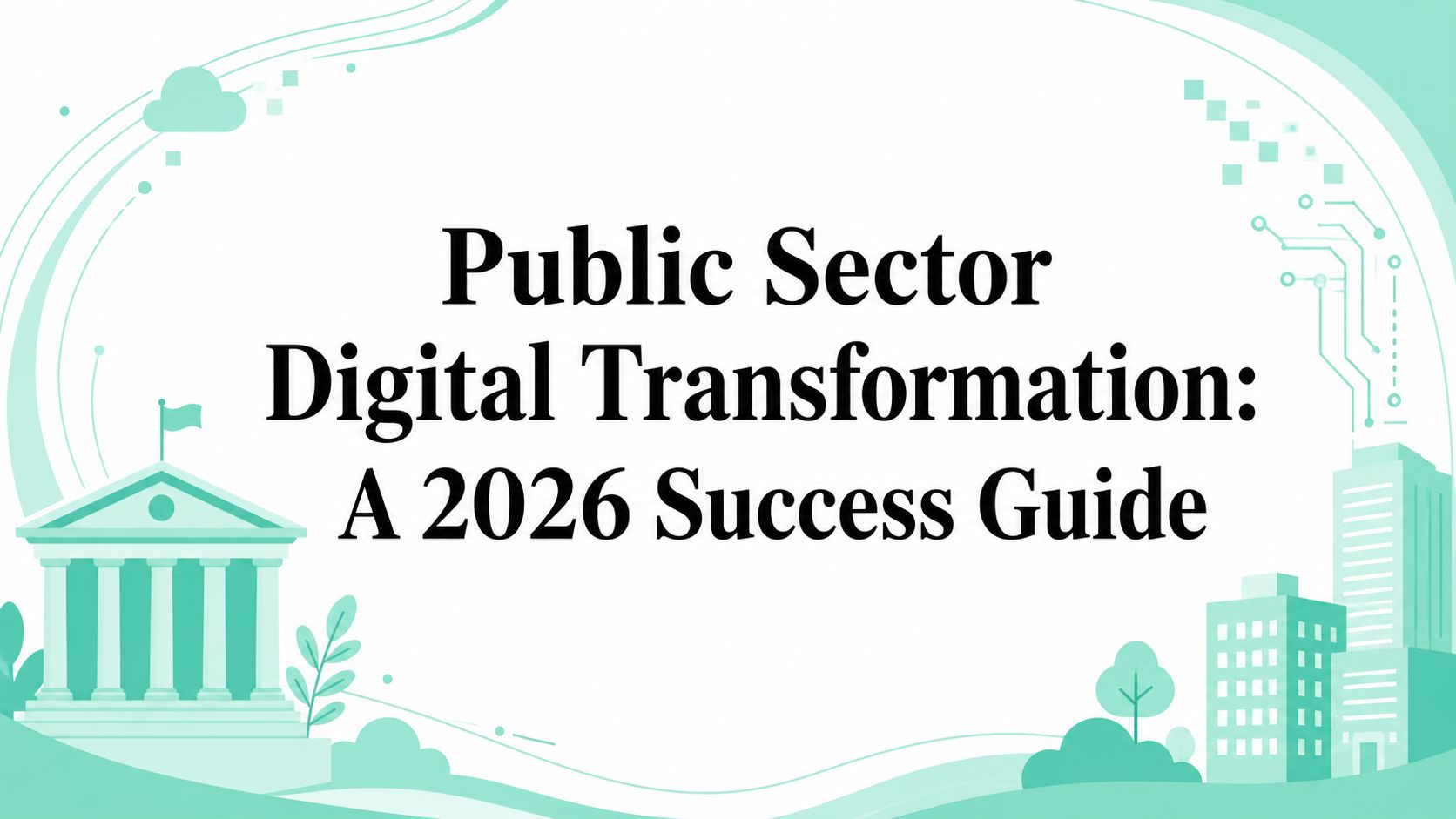 Public Sector Digital Transformation: A 2026 Success Guide