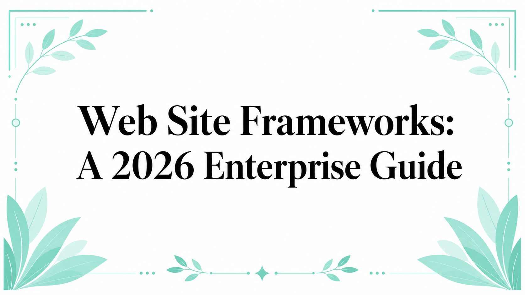 Web Site Frameworks: A 2026 Enterprise Guide