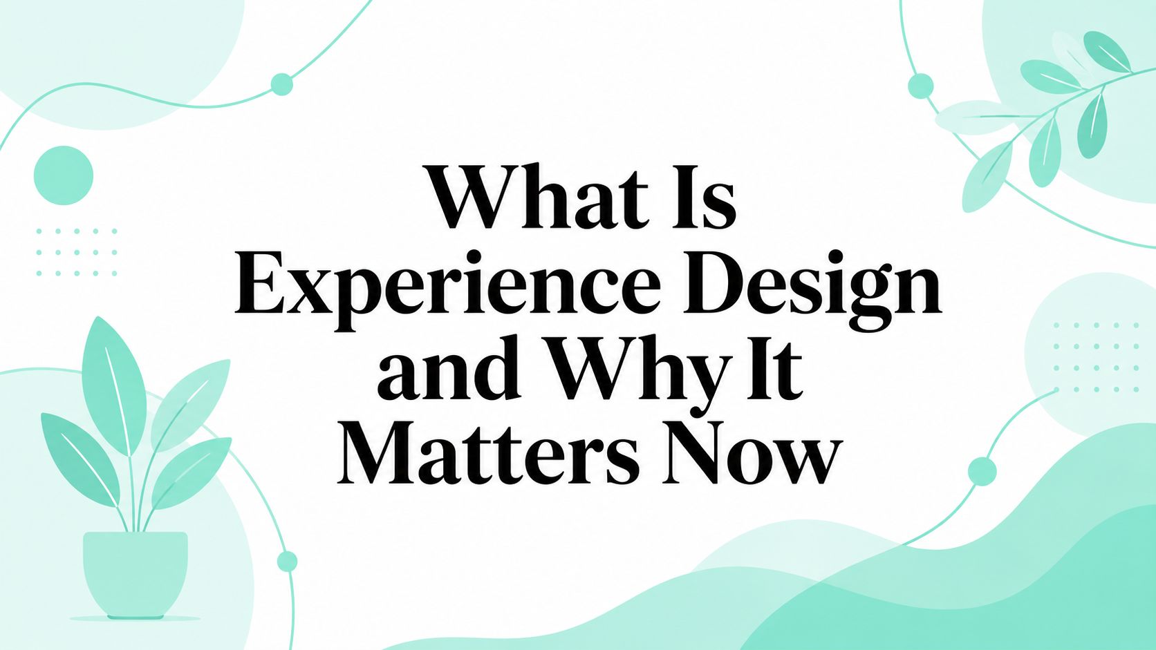 What Is Experience Design and Why It Matters Now