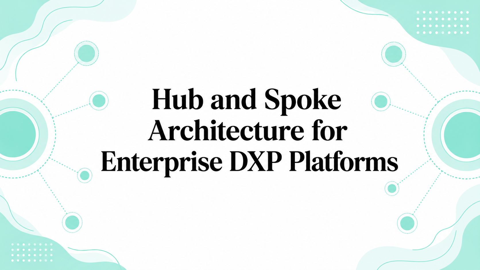 Hub and Spoke Architecture for Enterprise DXP Platforms