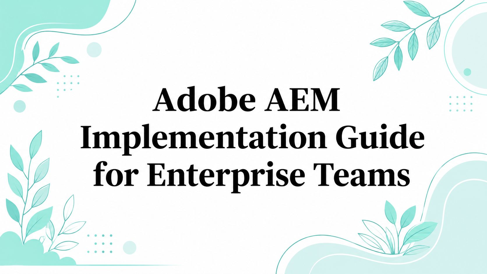 Adobe AEM Implementation Guide for Enterprise Teams