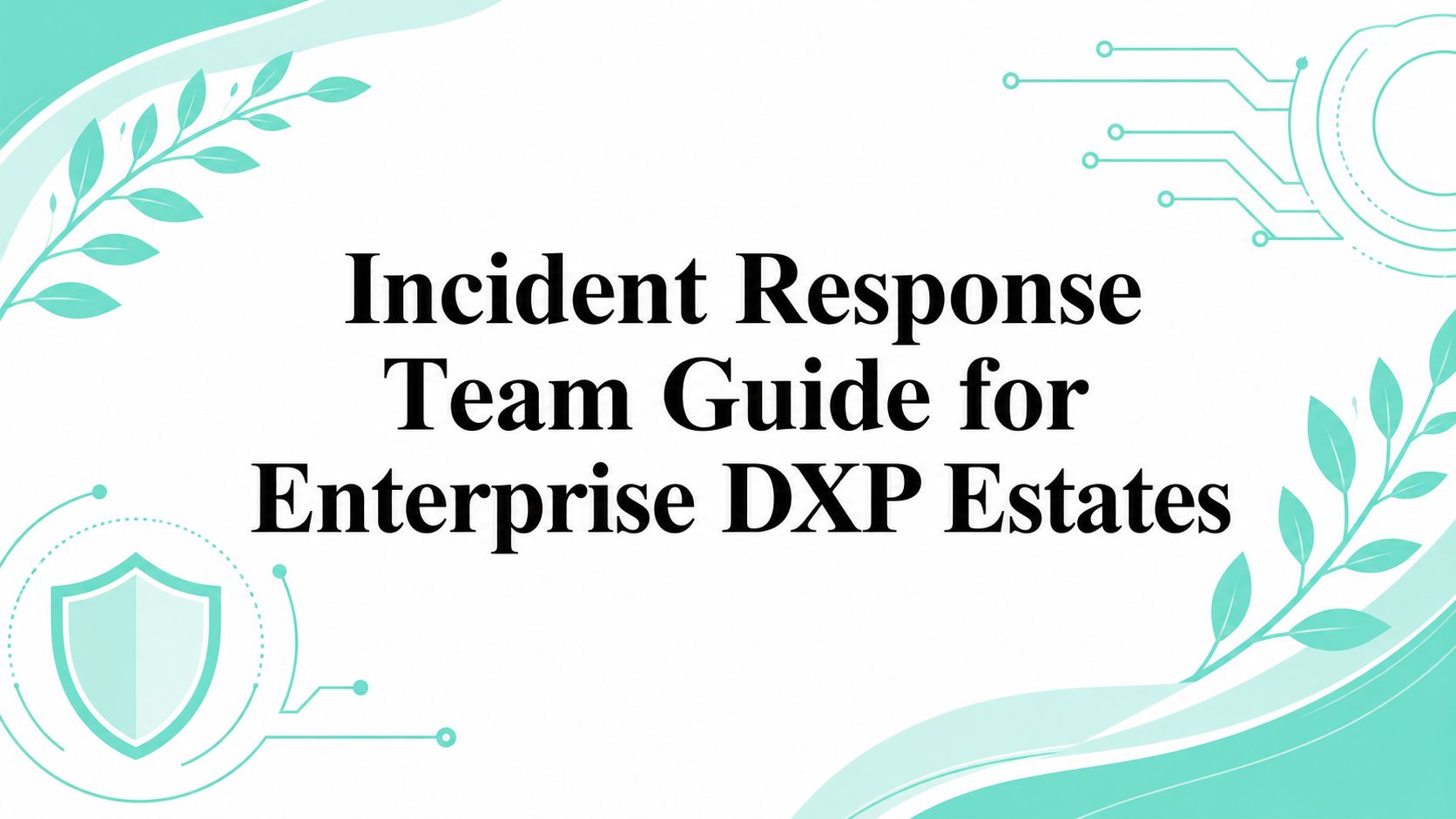 Incident Response Team Guide for Enterprise DXP Estates