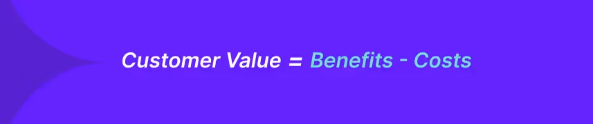 To count the customer value formula you need to deduct customer bemefits from customer costs
