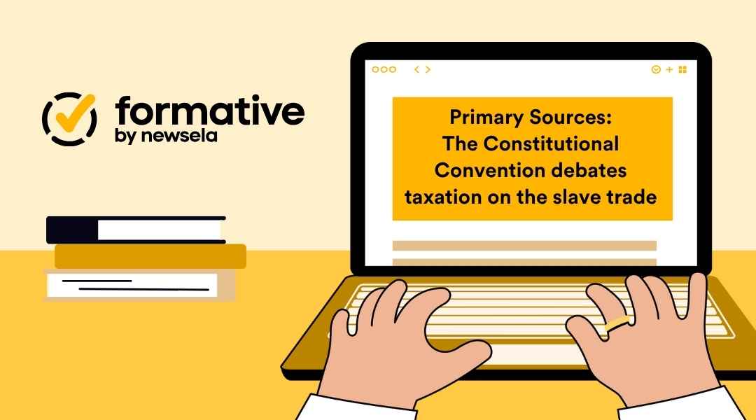 Illustration of a person typing on a laptop displaying the headline "Primary Sources: The Constitutional Convention debates taxation on the slave trade." The image includes the "formative by newsela" logo in the top left, with a background of stacked books in shades of white, black, and yellow.