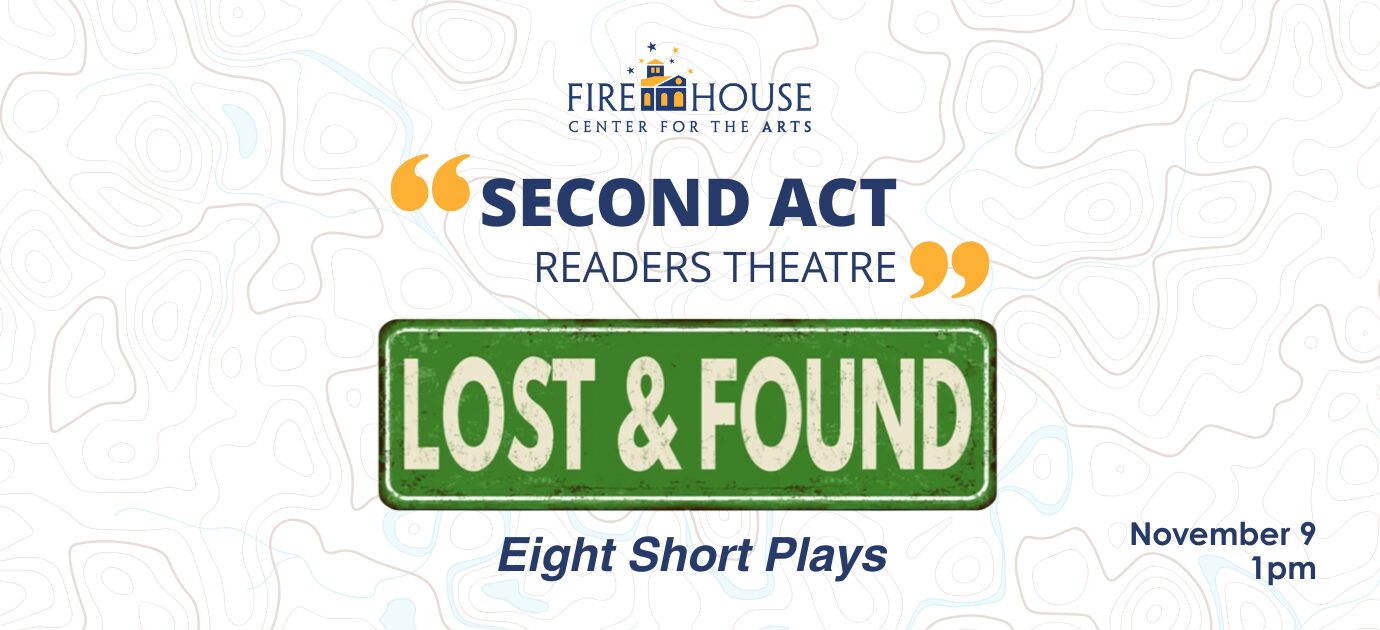 Second Act Readers Theater – Lost & Found: It could be love, courage, guidance, friendship – or any number of things. Sometimes you don’t even realize it’s missing but, when it’s found, it becomes something truly special.