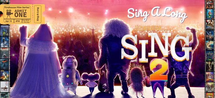 Firehouse Film Series: Sing 2 Sing-A-Long: Come dressed as your favorite characters and rock out to the music of SING 2.