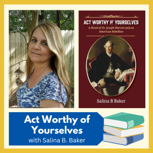 VIRTUAL -- "Act Worthy of Yourselves: A Novel of Dr. Joseph Warren and an American Rebellion" -- a presentation by the author, Salina B. Baker, award-winning writer and historian, free and open to all