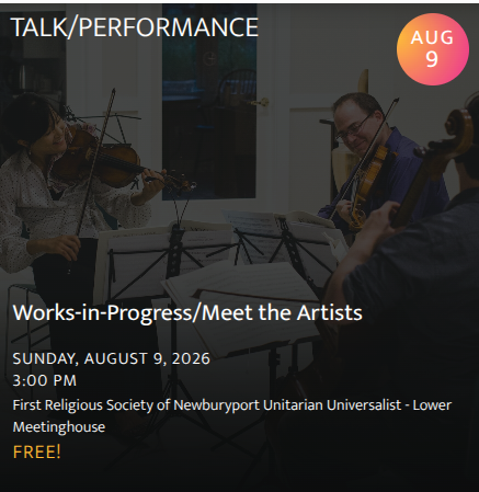 Works-in-Progress/Meet the Artists: Part performance, part conversation, this is a chance to experience both the music and the people making it. FREE (3:00pm at First Religious Society of Newburyport (Unitarian Universalist)