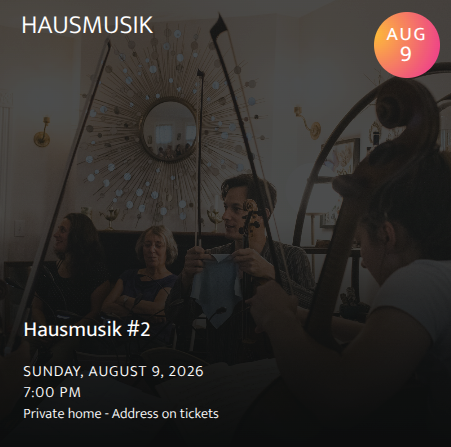 Hausmusik #2: Hausmusiks are NCMF sight-reading parties, the equivalent of actors doing a table reading with a play they’ve never seen before. 7:00pm (held at a private residence - address will be printed on the tickets - limited to 30 guests)