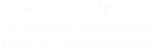Residência Clínica em Laminados Cerâmicos: Módulo I Planejamento