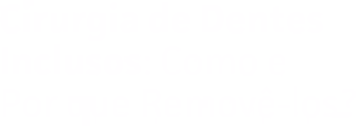 Cirurgia de Dentes Inclusos: Como e Por que Removê-los?
