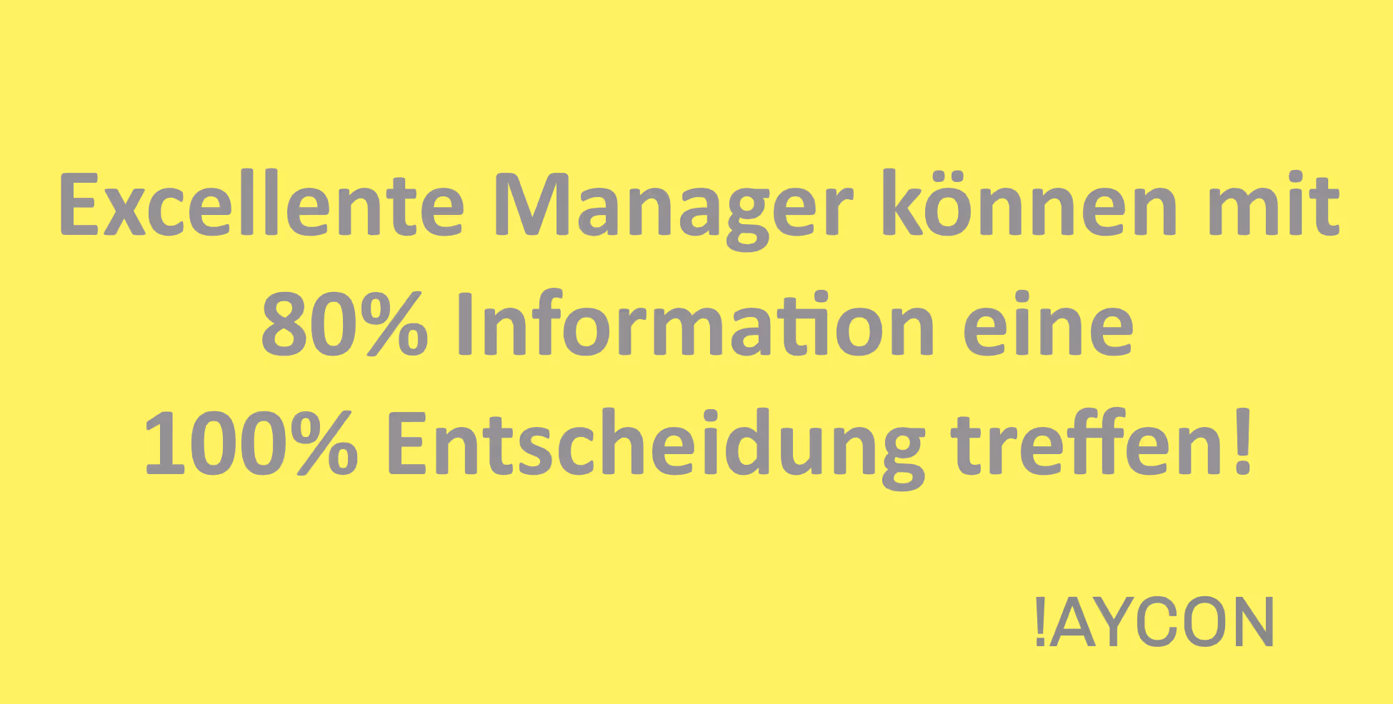 Excellente Manager können mit 80% Information eine 100% Entscheidung treffen!