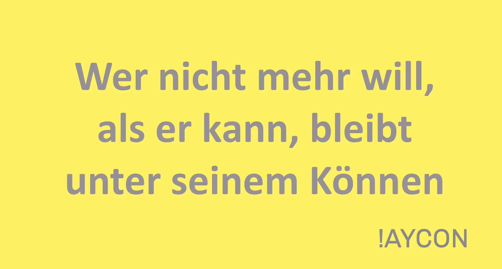 Wer nicht mehr will, als er kann, der bleibt unter seinem Können!
