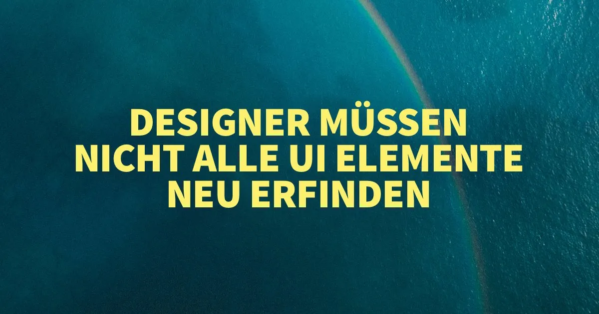 UI/UX Designer müssen nicht alle UI Elemente neu erfinden