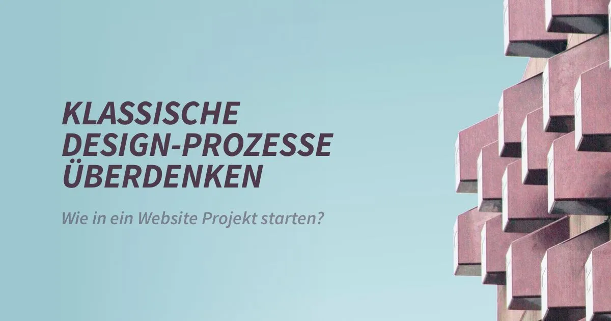 Wie in ein Webdesign Projekt starten? Klassische Design-Prozesse überdenken.