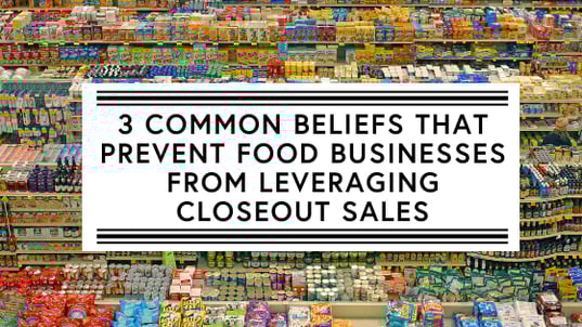 3 Common Beliefs that Prevent Food Businesses from Leveraging Closeout Sales