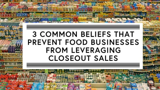 3 Common Beliefs that Prevent Food Businesses from Leveraging Closeout Sales