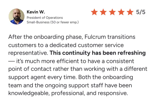 Customer review by Kevin W., President of Operations at a small business, giving Fulcrum a 5 out of 5 star rating and praising the efficient and consistent customer service and knowledgeable support staff.