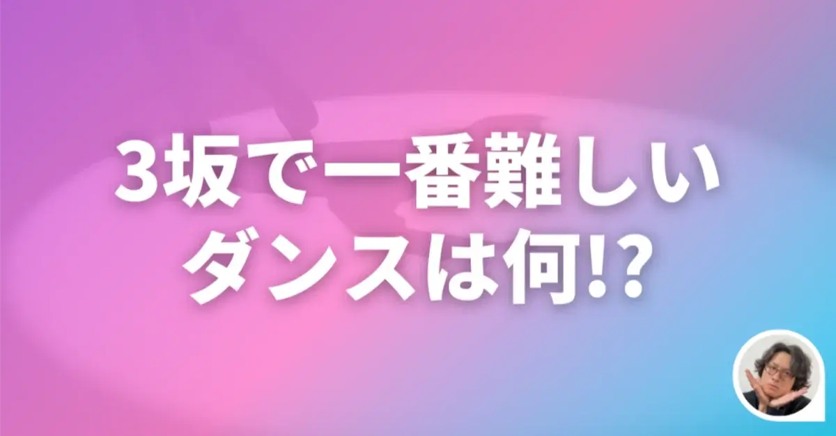 乃木坂、櫻坂、日向坂で一番難しいダンス