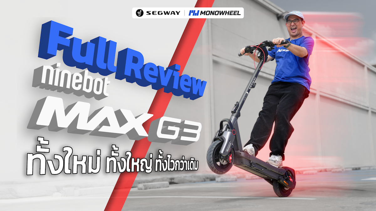 รีวิว Ninebot MAX G3: อัปเกรดใหม่ทั้งหมด แต่น้ำหนักแทบไม่ต่างจากเดิม?