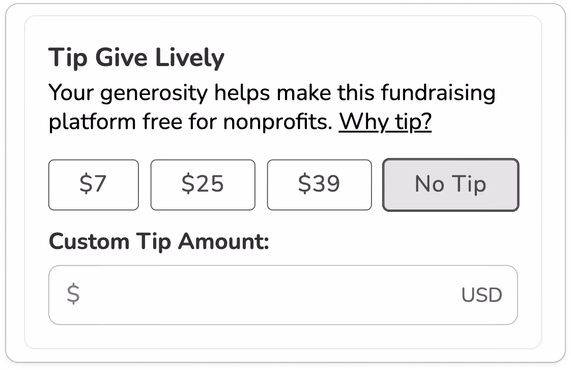 Screenshot of tip request with reduced text: TITLE: Tip Give Lively. BODY COPY: Your generosity helps make this fundraising platform free for nonprofits. Why tip (link)? FOUR BUTTONS WITH PRESET TIP AMOUNTS: $7, $25, $39 and "No Tip". SUBTITLE: Custom Tip Amount. OPEN DONATION FIELD