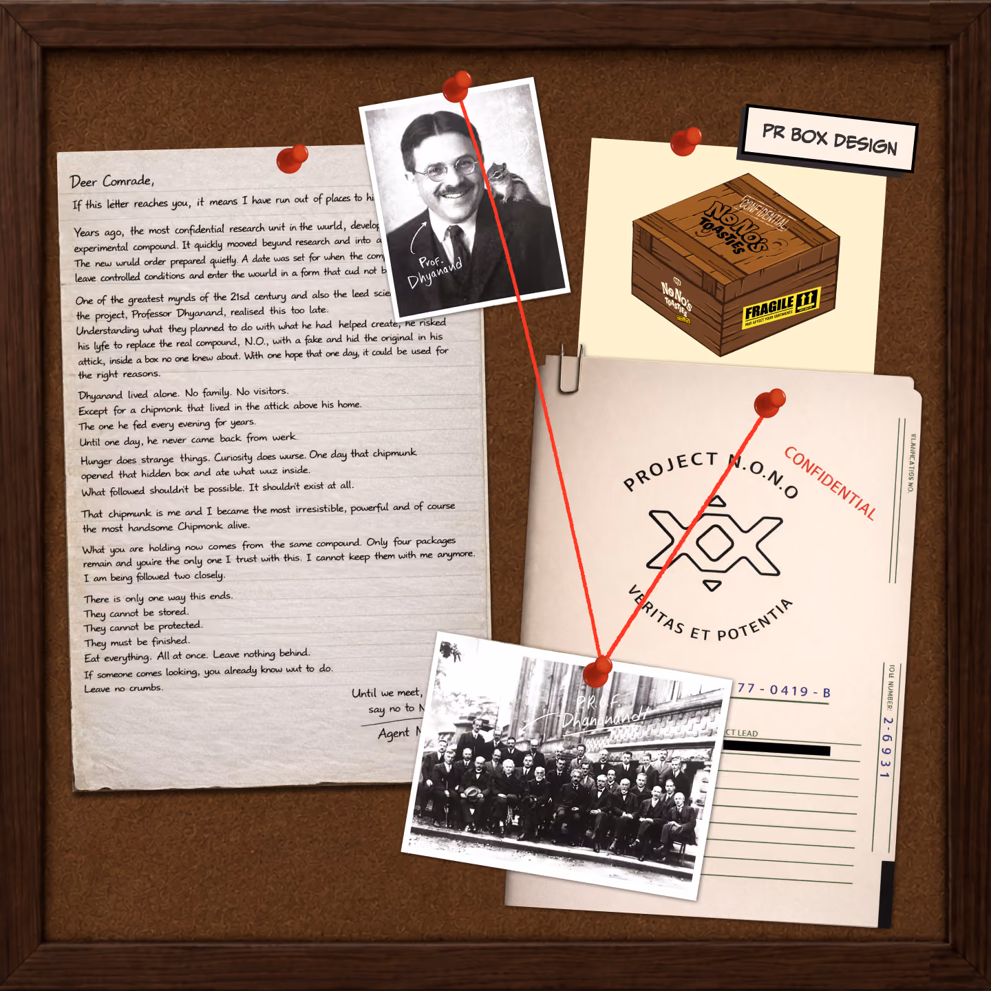 A wooden bulletin board with pinned items: a typed letter addressed to 'Dear Comrade' describing a secret project and chipmunk, a black and white portrait of Professor Dhyanand with a chipmunk on his shoulder, a confidential folder labeled 'PROJECT N.O.N.O' with a logo and Latin motto, a group photo of men labeled 'Prof. Dhyanand', and a paper showing a wooden crate labeled 'No Nos Toasties' with a fragile sticker tagged 'PR BOX DESIGN'. Red strings connect the photos to the folder.