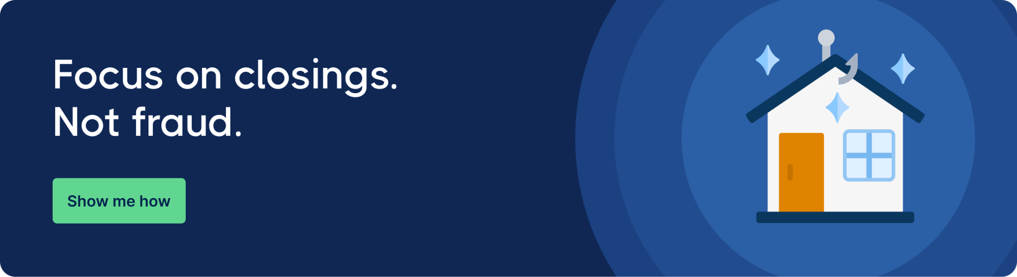 Dark blue banner with text 'Focus on closings. Not fraud.' on left and a stylized house with sparkles on right. Green button reads 'Show me how.'