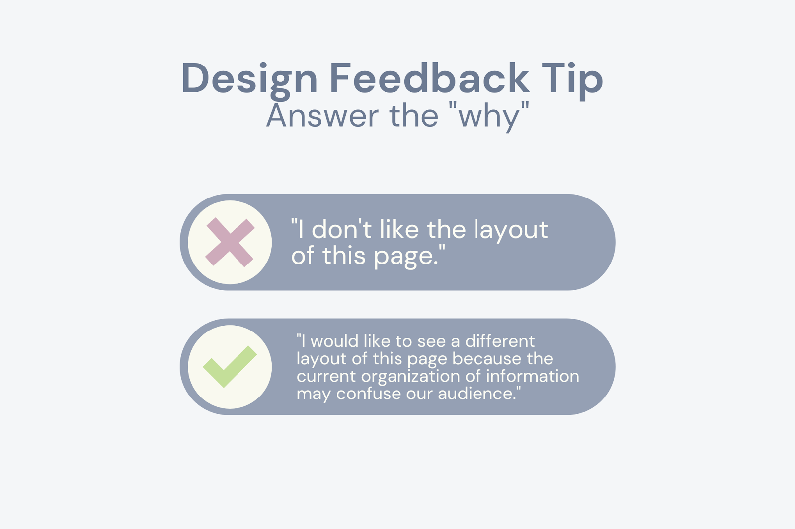 Design Feedback Tip: Answer the "why" Instead of saying "I don't like the layout of this page," try, "I would like to see a different layout of this page because the current organization of information may confuse our audience."