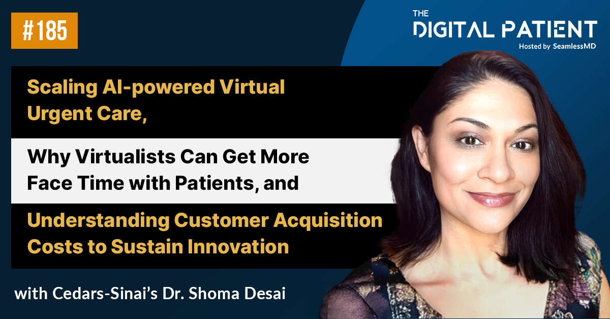 TDP 185: Cedars-Sinai’s Dr. Shoma Desai: Scaling AI-powered Virtual Urgent Care, Why Virtualists Can Get More Face Time with Patients, and Understanding Customer Acquisition Costs to Sustain Innovation